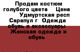 Продам костюм голубого цвета. › Цена ­ 1 000 - Удмуртская респ., Сарапул г. Одежда, обувь и аксессуары » Женская одежда и обувь   